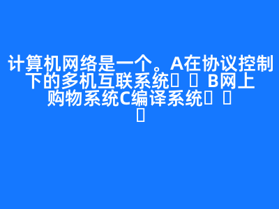 計算機網絡是一個(   )。 A 在協議控制下的多機互聯系統 B 網上購物系統 C 編譯系統   D 管理信息系統 正確答案: A
